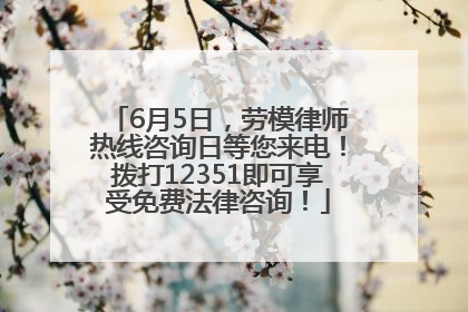 6月5日，劳模律师热线咨询日等您来电！拨打12351即可享受免费法律咨询！