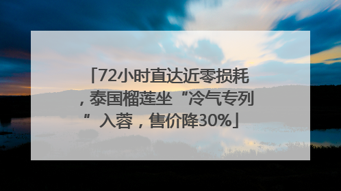 72小时直达近零损耗，泰国榴莲坐“冷气专列”入蓉，售价降30%