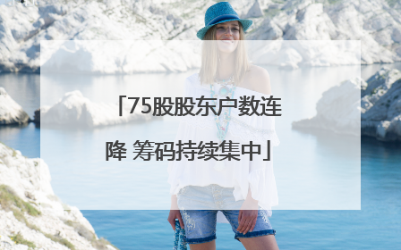 75股股东户数连降 筹码持续集中