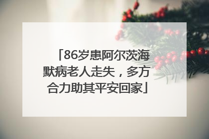 86岁患阿尔茨海默病老人走失，多方合力助其平安回家
