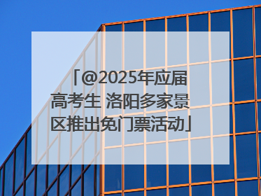 @2025年应届高考生 洛阳多家景区推出免门票活动