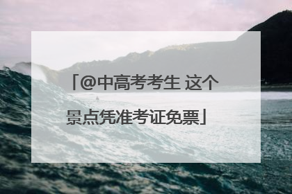 @中高考考生 这个景点凭准考证免票