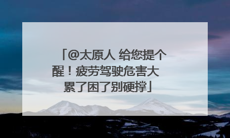 @太原人 给您提个醒！疲劳驾驶危害大 累了困了别硬撑