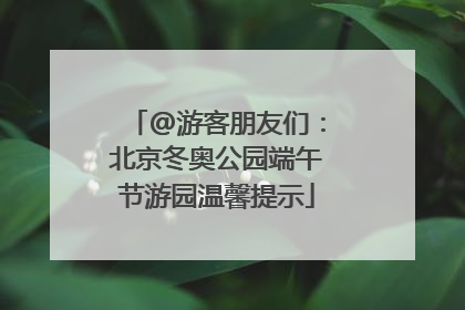 @游客朋友们：北京冬奥公园端午节游园温馨提示