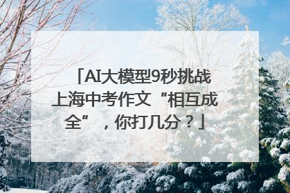 AI大模型9秒挑战上海中考作文“相互成全”，你打几分？