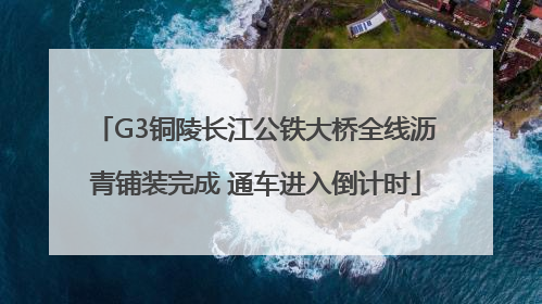 G3铜陵长江公铁大桥全线沥青铺装完成 通车进入倒计时