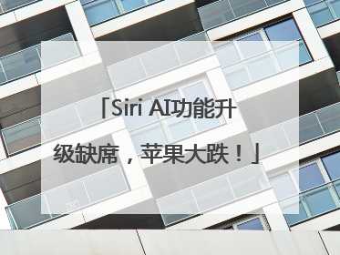 Siri AI功能升级缺席，苹果大跌！