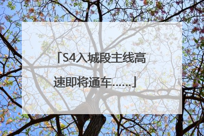 S4入城段主线高速即将通车……