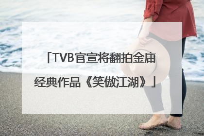 TVB官宣将翻拍金庸经典作品《笑傲江湖》
